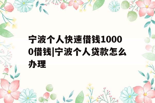 宁波个人快速借钱10000借钱|宁波个人贷款怎么办理