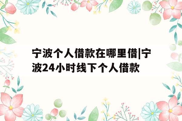 宁波个人借款在哪里借|宁波24小时线下个人借款