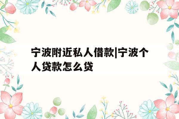 宁波附近私人借款|宁波个人贷款怎么贷