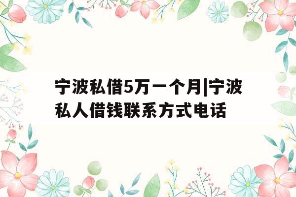 宁波私借5万一个月|宁波私人借钱联系方式电话