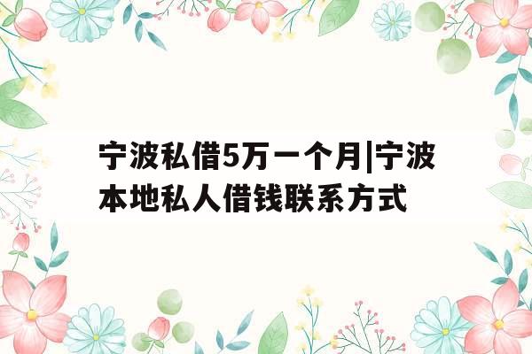 宁波私借5万一个月|宁波本地私人借钱联系方式