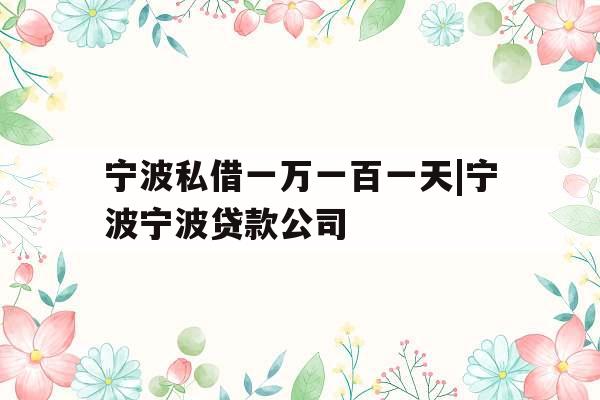 宁波私借一万一百一天|宁波宁波贷款公司