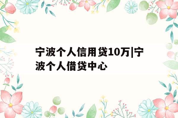 宁波个人信用贷10万|宁波个人借贷中心