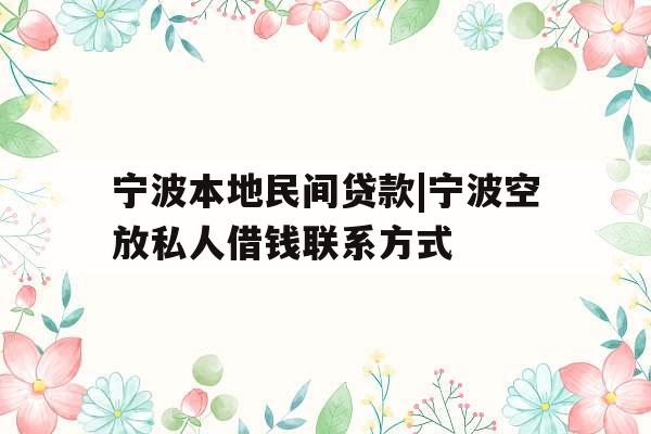 宁波本地民间贷款|宁波空放私人借钱联系方式