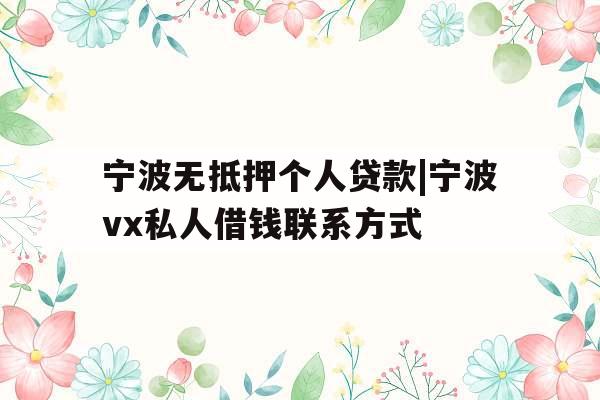 宁波无抵押个人贷款|宁波vx私人借钱联系方式