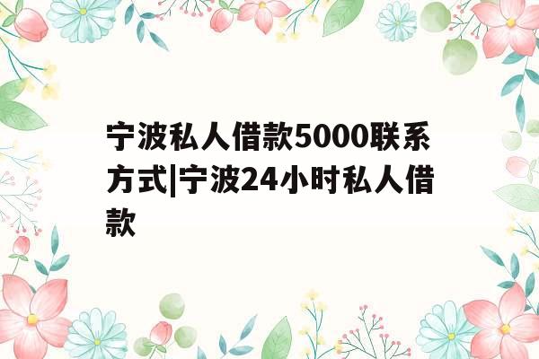 宁波私人借款5000联系方式|宁波24小时私人借款