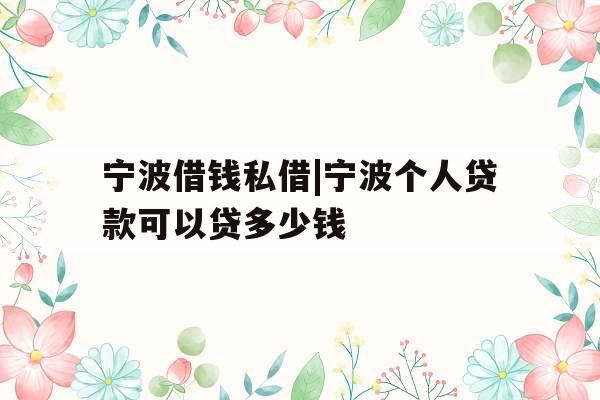 宁波借钱私借|宁波个人贷款可以贷多少钱