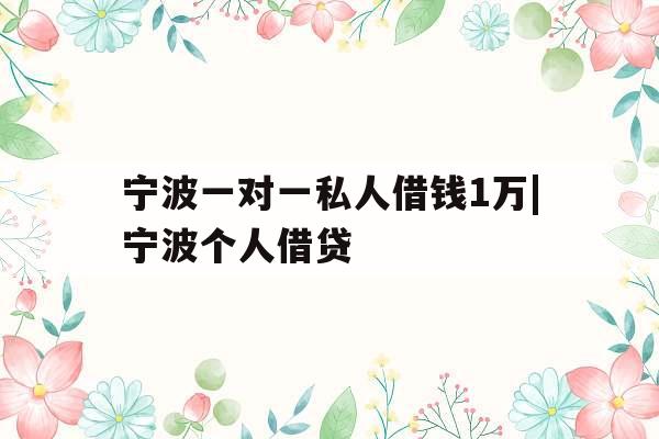 宁波一对一私人借钱1万|宁波个人借贷