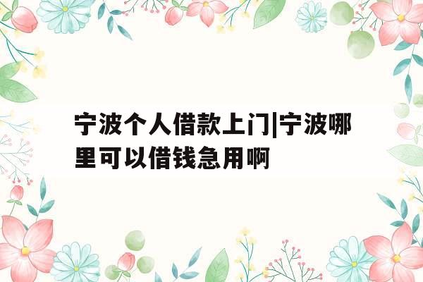 宁波个人借款上门|宁波哪里可以借钱急用啊