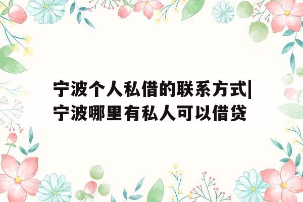 宁波个人私借的联系方式|宁波哪里有私人可以借贷
