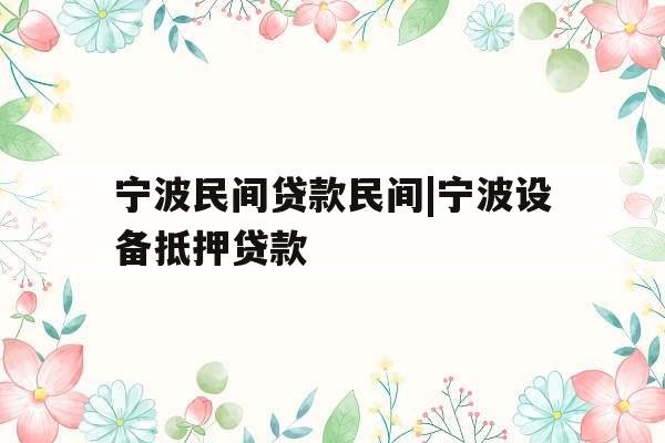 宁波民间贷款民间|宁波设备抵押贷款