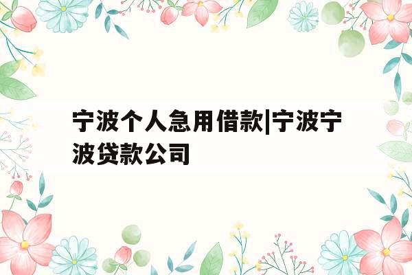 宁波个人急用借款|宁波宁波贷款公司