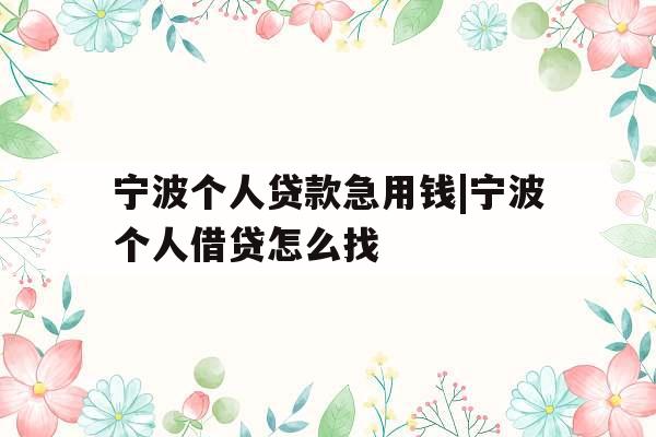 宁波个人贷款急用钱|宁波个人借贷怎么找