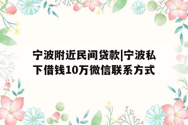 宁波附近民间贷款|宁波私下借钱10万微信联系方式