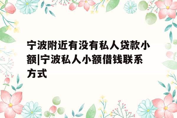 宁波附近有没有私人贷款小额|宁波私人小额借钱联系方式