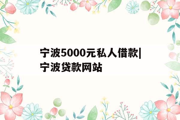 宁波5000元私人借款|宁波贷款网站