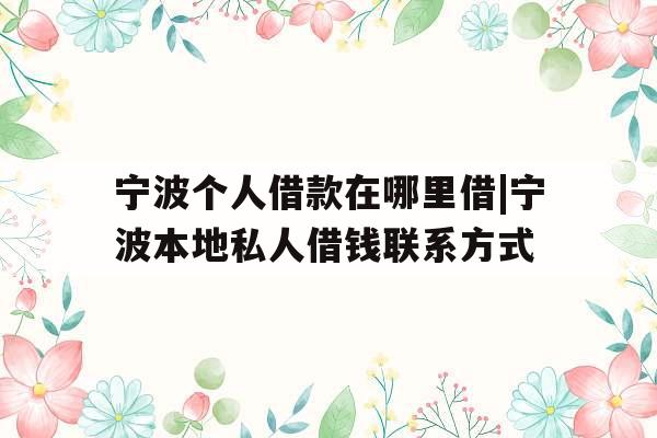 宁波个人借款在哪里借|宁波本地私人借钱联系方式