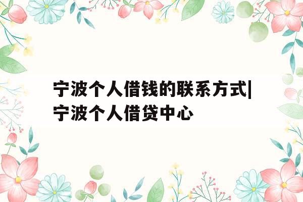 宁波个人借钱的联系方式|宁波个人借贷中心
