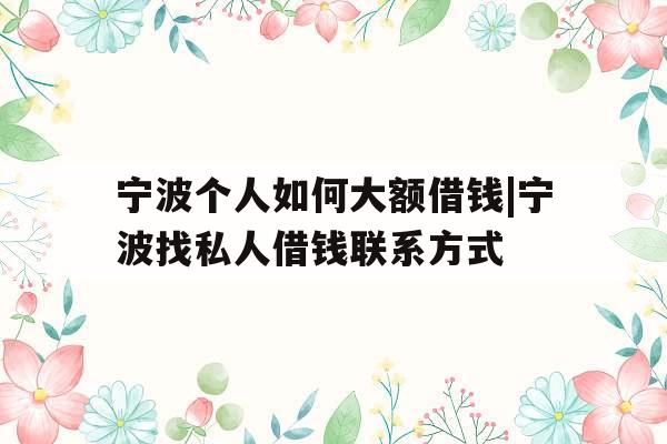 宁波个人如何大额借钱|宁波找私人借钱联系方式