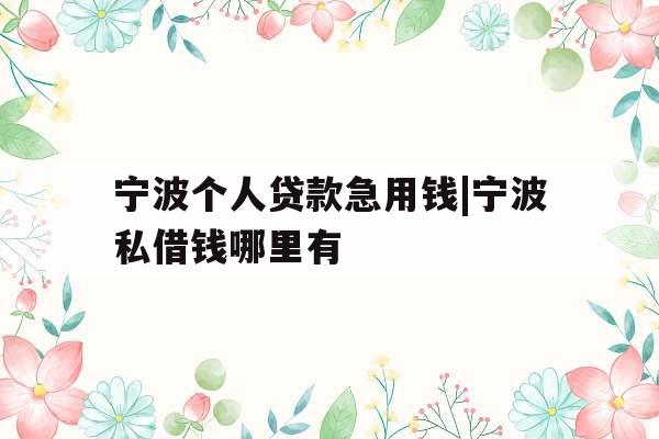宁波个人贷款急用钱|宁波私借钱哪里有