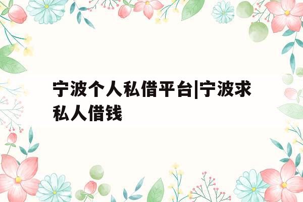 宁波个人私借平台|宁波求私人借钱