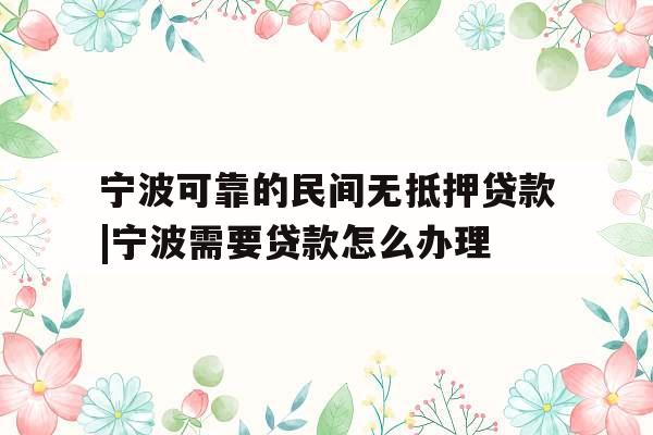 宁波可靠的民间无抵押贷款|宁波需要贷款怎么办理