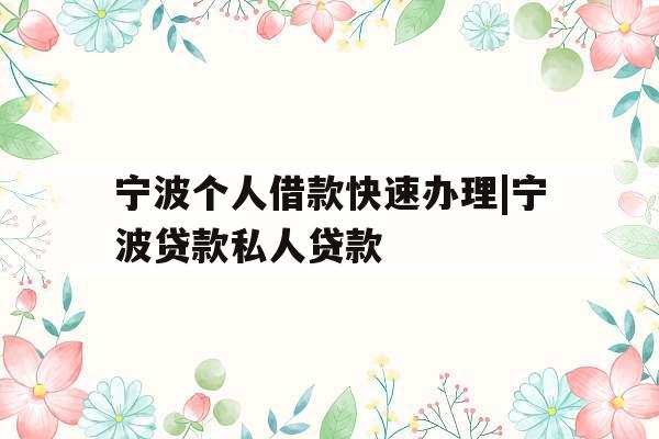 宁波个人借款快速办理|宁波贷款私人贷款