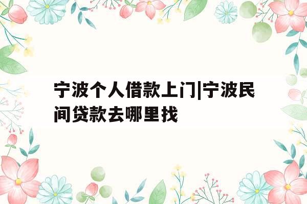 宁波个人借款上门|宁波民间贷款去哪里找