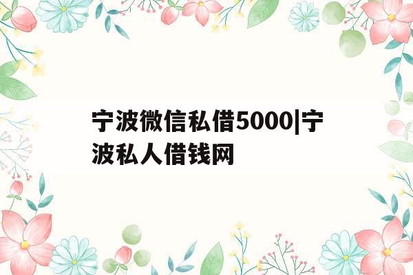 宁波微信私借5000|宁波私人借钱网