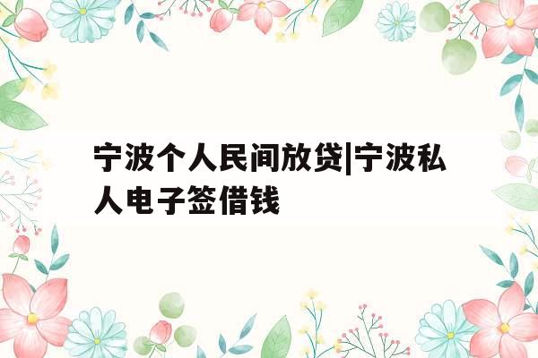 宁波个人民间放贷|宁波私人电子签借钱