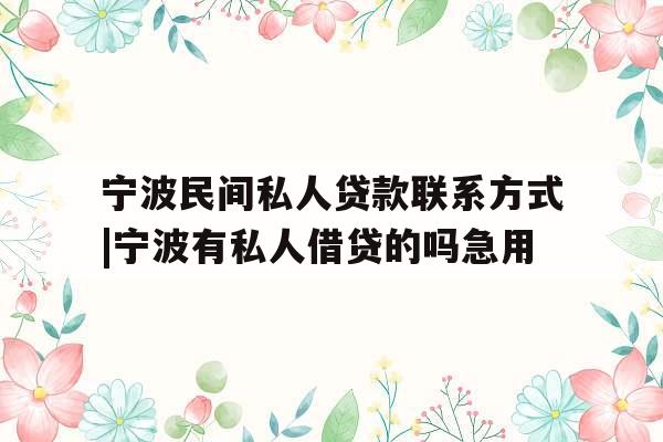宁波民间私人贷款联系方式|宁波有私人借贷的吗急用