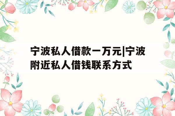 宁波私人借款一万元|宁波附近私人借钱联系方式
