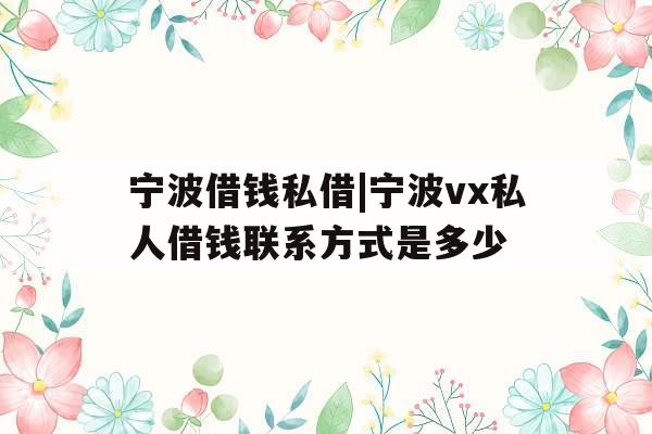 宁波借钱私借|宁波vx私人借钱联系方式是多少
