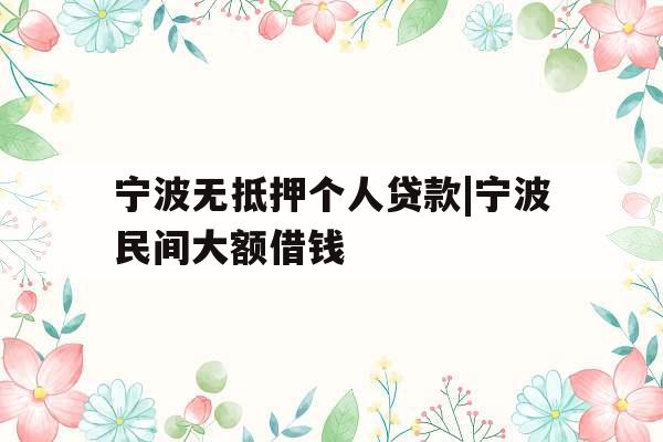 宁波无抵押个人贷款|宁波民间大额借钱