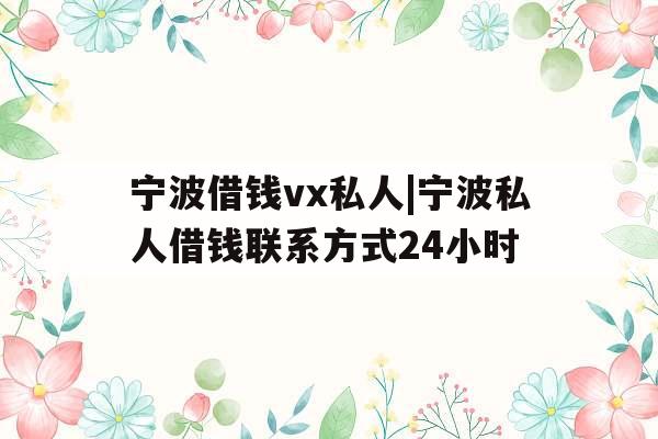 宁波借钱vx私人|宁波私人借钱联系方式24小时