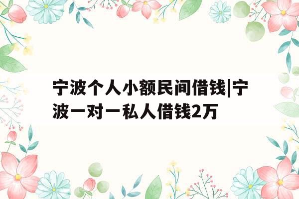 宁波个人小额民间借钱|宁波一对一私人借钱2万
