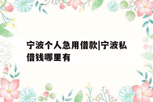 宁波个人急用借款|宁波私借钱哪里有