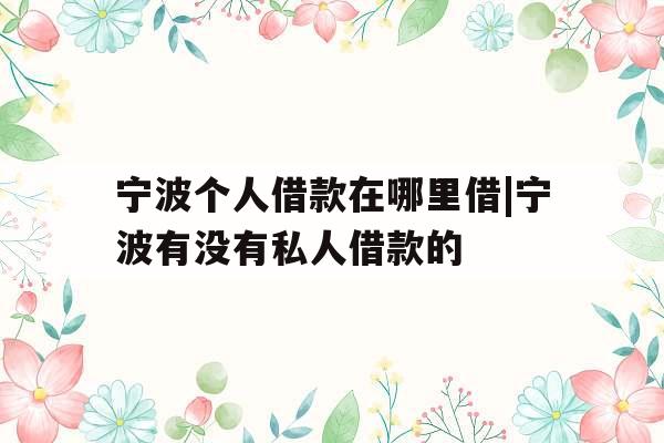 宁波个人借款在哪里借|宁波有没有私人借款的