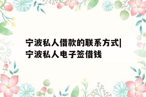 宁波私人借款的联系方式|宁波私人电子签借钱