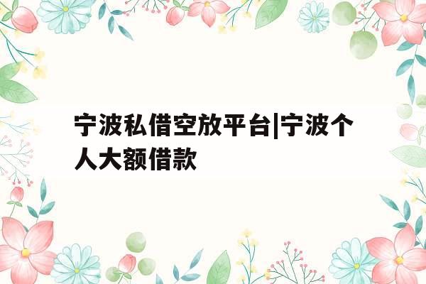 宁波私借空放平台|宁波个人大额借款