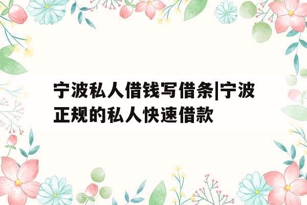 宁波私人借钱写借条|宁波正规的私人快速借款