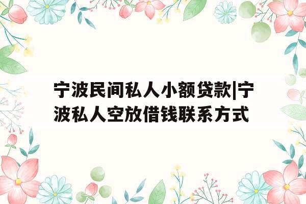 宁波民间私人小额贷款|宁波私人空放借钱联系方式