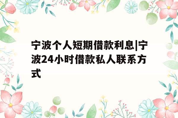 宁波个人短期借款利息|宁波24小时借款私人联系方式
