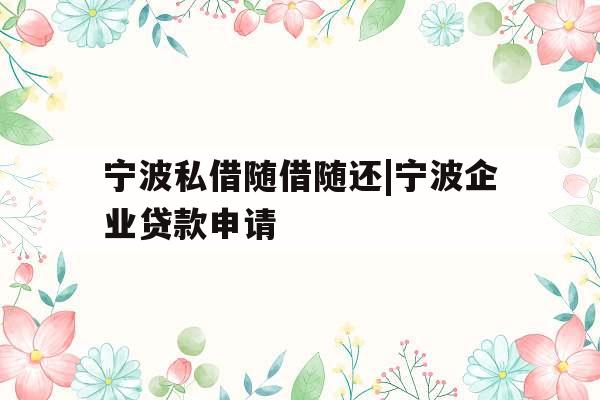 宁波私借随借随还|宁波企业贷款申请