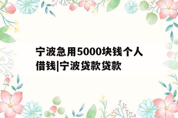 宁波急用5000块钱个人借钱|宁波贷款贷款