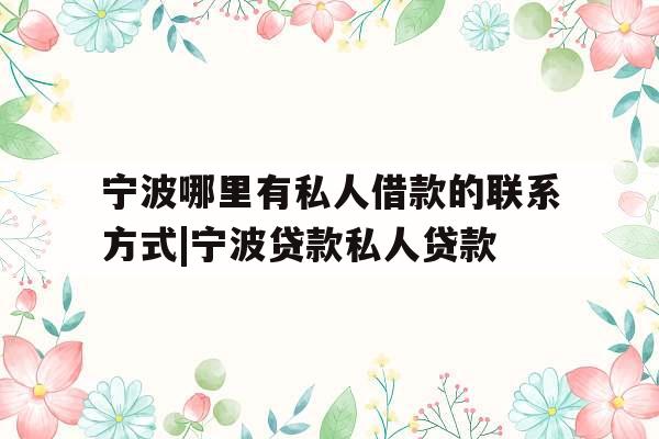 宁波哪里有私人借款的联系方式|宁波贷款私人贷款