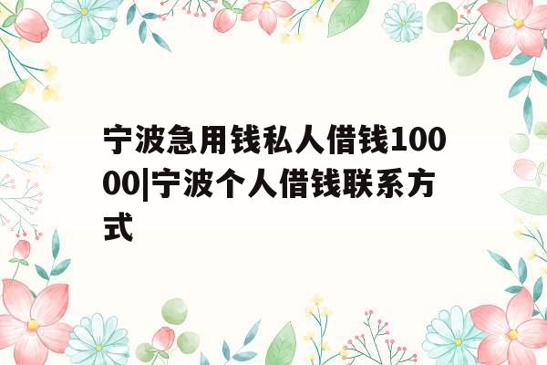 宁波急用钱私人借钱10000|宁波个人借钱联系方式