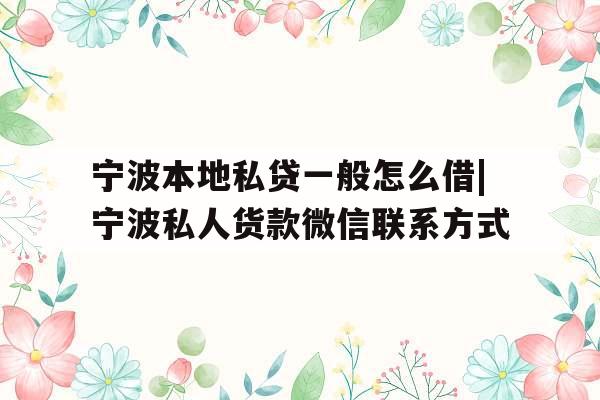 宁波本地私贷一般怎么借|宁波私人货款微信联系方式