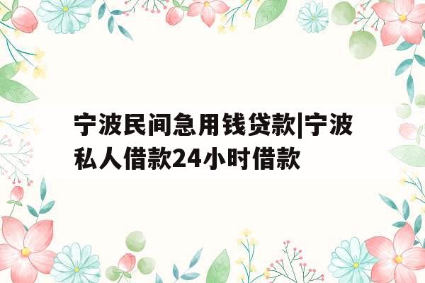 宁波民间急用钱贷款|宁波私人借款24小时借款
