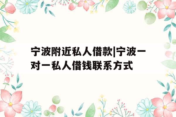 宁波附近私人借款|宁波一对一私人借钱联系方式